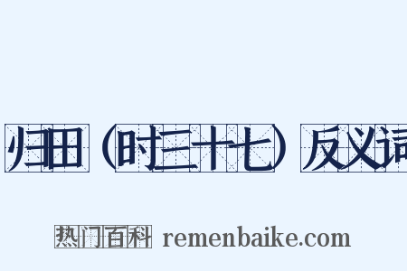 归田（时三十七）反义词是什么意思的图片